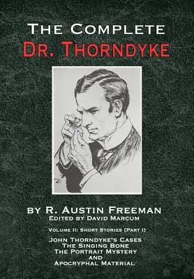 A teljes Dr. Thorndyke - 2. kötet: Rövid történetek (I. rész): John Thorndyke esetei - Az éneklő csont, A nagy portré-rejtély és az Apokrif Ma - The Complete Dr. Thorndyke - Volume 2: Short Stories (Part I): John Thorndyke's Cases - The Singing Bone, The Great Portrait Mystery and Apocryphal Ma