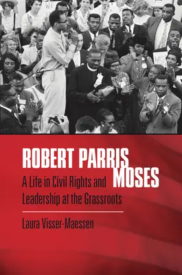 Robert Parris Moses: A Civil Rights and Leadership at the Grassroots: A Life in Civil Rights and Leadership at the Grassroots - Robert Parris Moses: A Life in Civil Rights and Leadership at the Grassroots
