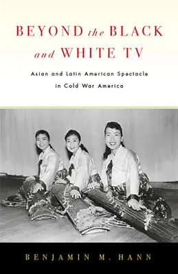 A fekete-fehér tévén túl: Ázsiai és latin-amerikai látványosság a hidegháborús Amerikában - Beyond the Black and White TV: Asian and Latin American Spectacle in Cold War America