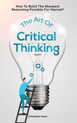 A kritikus gondolkodás művészete: Hogyan építsd fel magadnak a lehető legélesebb érvelést? - The Art Of Critical Thinking: How To Build The Sharpest Reasoning Possible For Yourself