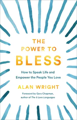 Az áldás ereje: Hogyan beszélj életet és adj erőt azoknak, akiket szeretsz? - The Power to Bless: How to Speak Life and Empower the People You Love