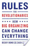 Szabályok forradalmároknak: Hogyan változtathat meg mindent a nagy szerveződés - Rules for Revolutionaries: How Big Organizing Can Change Everything