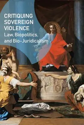 A szuverén erőszak kritikája: Jog, biopolitika, biojuridikalizmus - Critiquing Sovereign Violence: Law, Biopolitics, Bio-Juridicalism