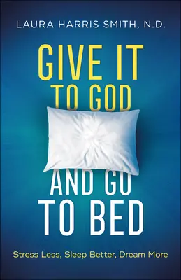 Adja Isten és feküdjön le: Kevesebb stressz, jobb alvás, több álom - Give It to God and Go to Bed: Stress Less, Sleep Better, Dream More