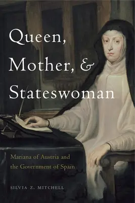 Királynő, anya és államférfi: Ausztria Mariana és a spanyol kormány - Queen, Mother, and Stateswoman: Mariana of Austria and the Government of Spain