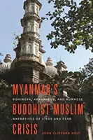 Mianmar buddhista-muszlim válsága: Rohingya, arakáni és burmai elbeszélések az ostromról és a félelemről - Myanmar's Buddhist-Muslim Crisis: Rohingya, Arakanese, and Burmese Narratives of Siege and Fear