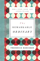 A figyelemre méltó hétköznapok: Hogyan álljunk meg, nézzünk és figyeljünk az életre? - The Remarkable Ordinary: How to Stop, Look, and Listen to Life