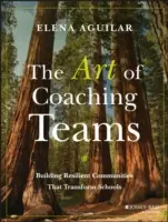 A csapatok edzősködésének művészete: Rugalmas közösségek építése, amelyek átalakítják az iskolákat - The Art of Coaching Teams: Building Resilient Communities That Transform Schools