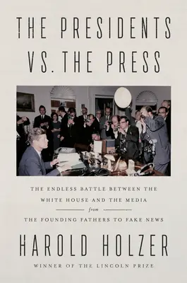 Az elnökök a sajtó ellen: A Fehér Ház és a média közötti végtelen harc - az alapító atyáktól a hamis hírekig - The Presidents vs. the Press: The Endless Battle Between the White House and the Media--From the Founding Fathers to Fake News