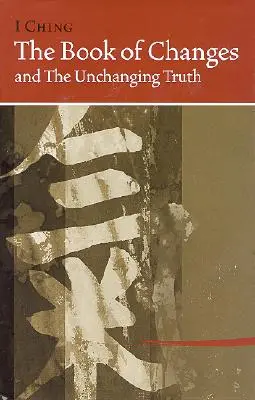 I Ching A változások és a változatlan igazság könyve - I Ching Bk of Changes & the Unchanging Truth