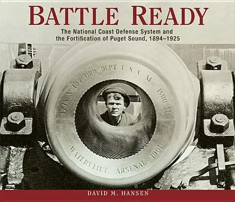 Harcra készen: A nemzeti partvédelmi rendszer és a Puget Sound megerősítése, 1894-1925 - Battle Ready: The National Coast Defense System and the Fortification of Puget Sound, 1894-1925