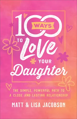 100 Ways to Love Your Daughter: Egyszerű, erőteljes út a szoros és tartós kapcsolathoz - 100 Ways to Love Your Daughter: The Simple, Powerful Path to a Close and Lasting Relationship