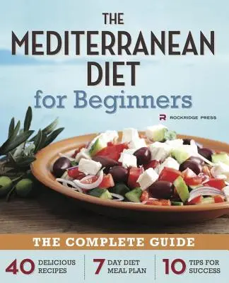 Mediterrán étrend kezdőknek: A teljes útmutató - 40 finom recept, 7 napos diétás étkezési terv és 10 tipp a sikerhez - Mediterranean Diet for Beginners: The Complete Guide - 40 Delicious Recipes, 7-Day Diet Meal Plan, and 10 Tips for Success