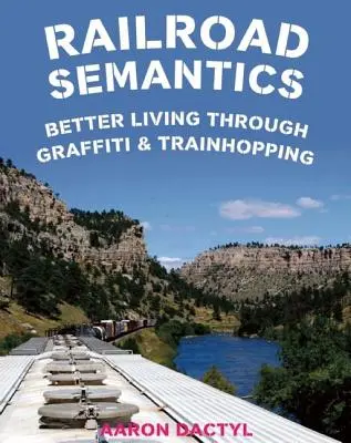 Železniční sémantika: Vlak a graffiti: lepší život díky graffiti a cestování vlakem - Railroad Semantics: Better Living Through Graffiti & Train Hopping