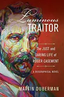 Luminous Traitor: Roger Casement igazságos és merész élete, egy életrajzi regény - Luminous Traitor: The Just and Daring Life of Roger Casement, a Biographical Novel