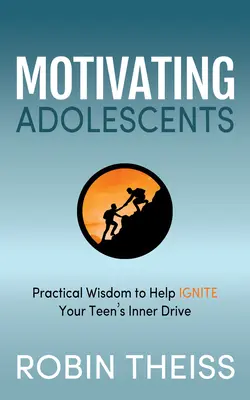 A serdülők motiválása: Gyakorlati bölcsességek, amelyek segítenek meggyújtani a tinédzsered belső hajtóerejét - Motivating Adolescents: Practical Wisdom to Help Ignite Your Teen's Inner Drive