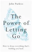 Az elengedés ereje: Hogyan dobj el mindent, ami visszatart téged - The Power of Letting Go: How to Drop Everything That's Holding You Back