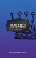 A Christian's Pocket Guide to Good Works and Rewards: Ebben és a következő életben - A Christian's Pocket Guide to Good Works and Rewards: In This Life and the Next