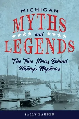 Michigani mítoszok és legendák: A történelem rejtélyei mögött rejlő igaz történetek, második kiadás - Michigan Myths and Legends: The True Stories behind History's Mysteries, Second Edition