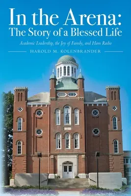 Az arénában: Egy áldott élet története: Akadémiai vezetés, a család öröme és a hammerrádiózás - In the Arena: The Story of a Blessed Life: Academic Leadership, the Joy of Family, and Ham Radio