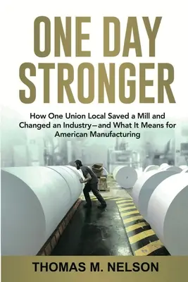 One Day Stronger: How One Union Local Saved a Mill and Changed an Industry--and What It Means for American Manufacturing