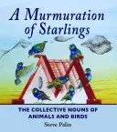 A Murmuration of Starlings: Az állatok és madarak gyűjtőnevei - A Murmuration of Starlings: The Collective Nouns of Animals and Birds