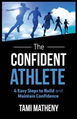 A magabiztos sportoló: 4 egyszerű lépés az önbizalom kiépítéséhez és fenntartásához - The Confident Athlete: 4 Easy Steps to Build and Maintain Confidence