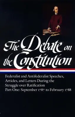 Az alkotmányról szóló vita: Federalist and Antifederalist Speeches, Articles, and Letters During the Struggle Over Ratification Vol. 1 (Loa #62): - The Debate on the Constitution: Federalist and Antifederalist Speeches, Articles, and Letters During the Struggle Over Ratification Vol. 1 (Loa #62):