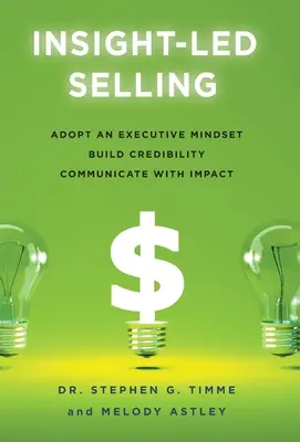 Belátással irányított értékesítés: Vezetői gondolkodásmód, hitelesség kialakítása, hatásos kommunikáció - Insight-Led Selling: Adopt an Executive Mindset, Build Credibility, Communicate with Impact