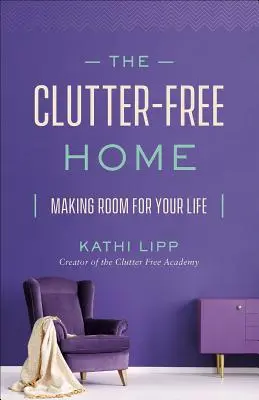 A rendetlenségtől mentes otthon: Helyet teremteni az életednek - The Clutter-Free Home: Making Room for Your Life