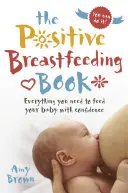 A pozitív szoptatási könyv: Minden, amire szükséged van ahhoz, hogy magabiztosan etesd a babádat - The Positive Breastfeeding Book: Everything You Need to Feed Your Baby with Confidence