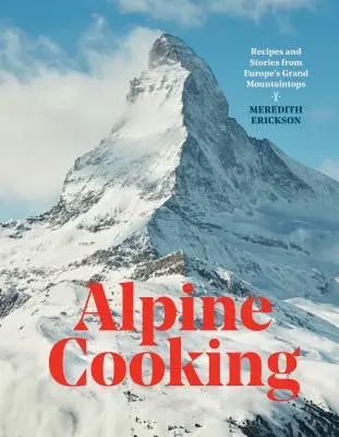 Alpesi főzés: Receptek és történetek Európa nagyszerű hegycsúcsairól [Szakácskönyv] - Alpine Cooking: Recipes and Stories from Europe's Grand Mountaintops [A Cookbook]