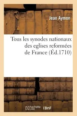 Tous Les Synodes Nationaux Des Eglises Reformes de France (1710-ben) - Tous Les Synodes Nationaux Des Eglises Reformes de France (d.1710)