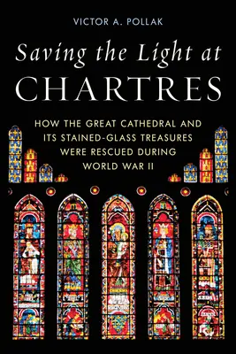 A chartres-i fény megmentése: Hogyan mentették meg a nagy székesegyházat és üvegfestett kincseit a II. világháború alatt - Saving the Light at Chartres: How the Great Cathedral and Its Stained-Glass Treasures Were Rescued During World War II