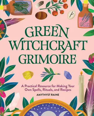 Zöld boszorkányság Grimoire: Gyakorlati forrás a saját varázslatok, rituálék és receptek elkészítéséhez - Green Witchcraft Grimoire: A Practical Resource for Making Your Own Spells, Rituals, and Recipes