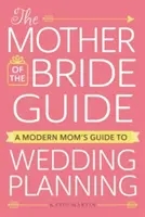 A menyasszony anyja útmutatója: Egy modern anya útmutatója az esküvőszervezéshez - The Mother of the Bride Guide: A Modern Mom's Guide to Wedding Planning