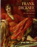 Frank Dicksee: Dicksee: 1853-1928; művészete és élete - Frank Dicksee: 1853-1928; His Art and Life