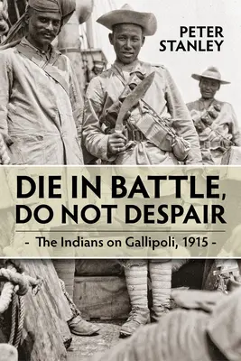 Halj meg a csatában, ne ess kétségbe! Az indiánok Gallipolinál 1915 - Die in Battle, Do Not Despair: The Indians on Gallipoli 1915