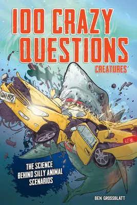 100 őrült kérdés: Lények: A tudomány a buta állatos forgatókönyvek mögött - 100 Crazy Questions: Creatures: The Science Behind Silly Animal Scenarios