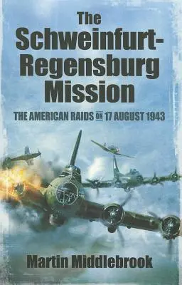 A Schweinfurt-Regensburg-misszió: Az amerikai rajtaütés 1943. augusztus 17-én - The Schweinfurt-Regensburg Mission: The American Raids on 17 August 1943