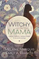 Boszorkányos Mama: Mágikus hagyományok, anyai meglátások és szakrális tudás - Witchy Mama: Magickal Traditions, Motherly Insights & Sacred Knowledge