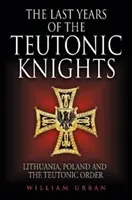 A teuton lovagok utolsó évei: Litvánia, Lengyelország és a Teuton Lovagrend - The Last Years of the Teutonic Knights: Lithuania, Poland and the Teutonic Order