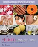 A holisztikus szépségkönyv: Több mint 100 természetes recept a gyönyörű, egészséges bőrért - The Holistic Beauty Book: Over 100 Natural Recipes for Gorgeous Healthy Skin