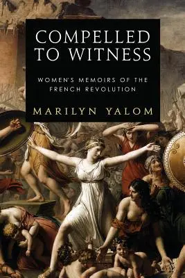 Tanúságtételre kényszerítve: Női emlékiratok a francia forradalomról - Compelled to Witness: Women's Memoirs of the French Revolution