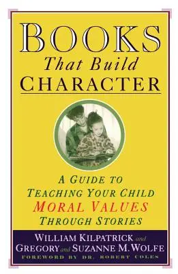 Könyvek, amelyek jellemet építenek: A Guide to Teaching Your Child Moral Values Through Stories (Útmutató a gyermek erkölcsi értékek tanításához történeteken keresztül) - Books That Build Character: A Guide to Teaching Your Child Moral Values Through Stories