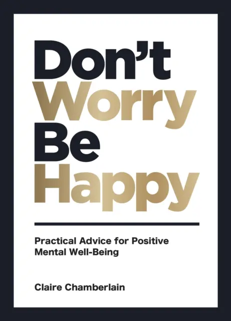 Ne aggódj, légy boldog - Gyakorlati tanácsok a pozitív mentális jóléthez - Don't Worry, Be Happy - Practical Advice for Positive Mental Well-Being