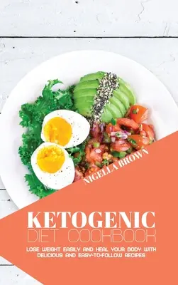 Ketogén diéta szakácskönyv: Fogyj le könnyedén és gyógyítsd meg a testedet finom és könnyen követhető receptekkel - Ketogenic Diet Cookbook: Lose Weight Easily and Heal Your Body with Delicious and Easy-to-Follow Recipes