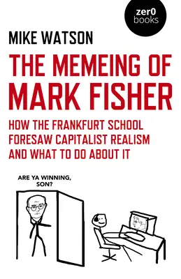 Mark Fisher mémje - Hogyan látta előre a Frankfurti Iskola a kapitalista realizmust, és mit kell tenni ellene? - Memeing of Mark Fisher, The - How the Frankfurt School Foresaw Capitalist Realism and What To Do About It