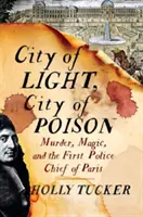 A fény városa, a méreg városa: Gyilkosság, mágia és Párizs első rendőrfőnöke - City of Light, City of Poison: Murder, Magic, and the First Police Chief of Paris