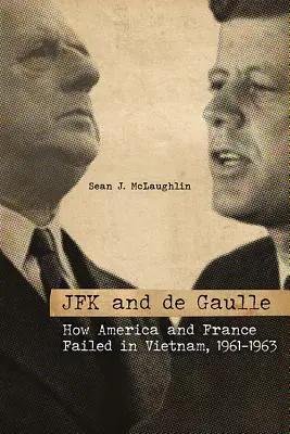 JFK és de Gaulle: Hogyan bukott el Amerika és Franciaország Vietnamban, 1961-1963 - JFK and de Gaulle: How America and France Failed in Vietnam, 1961-1963